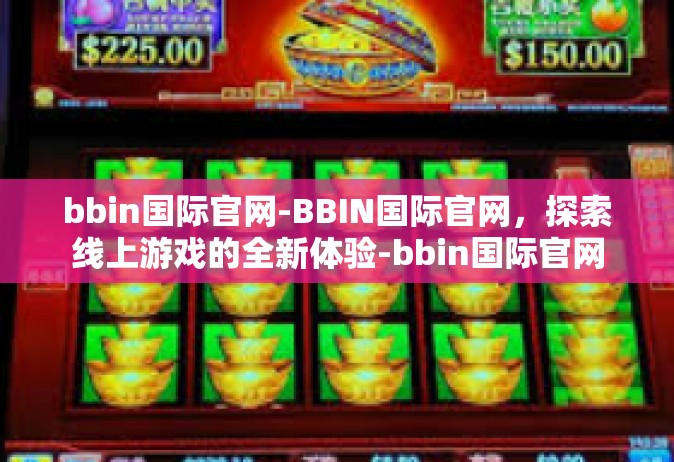 bbin国际官网-BBIN国际官网，探索线上游戏的全新体验-bbin国际官网