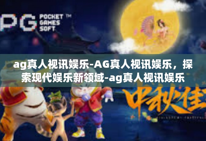 ag真人视讯娱乐-AG真人视讯娱乐，探索现代娱乐新领域-ag真人视讯娱乐