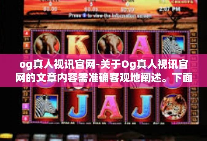 og真人视讯官网-关于Og真人视讯官网的文章内容需准确客观地阐述。下面是以该关键词为中心的文章。og真人视讯官网
