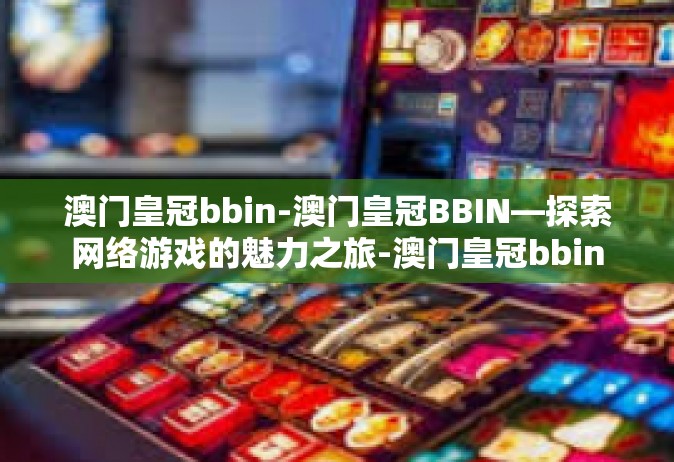 澳门皇冠bbin-澳门皇冠BBIN—探索网络游戏的魅力之旅-澳门皇冠bbin