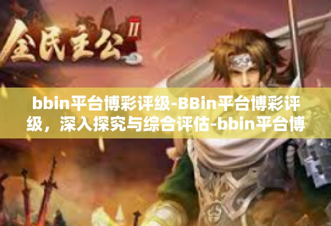 bbin平台博彩评级-BBin平台博彩评级，深入探究与综合评估-bbin平台博彩评级