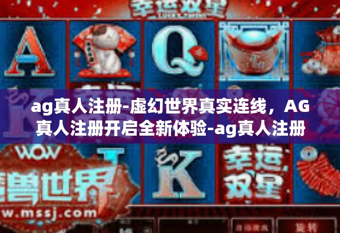 ag真人注册-虚幻世界真实连线，AG真人注册开启全新体验-ag真人注册