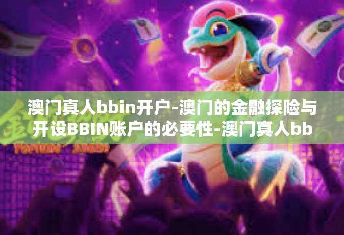 澳门真人bbin开户-澳门的金融探险与开设BBIN账户的必要性-澳门真人bbin开户