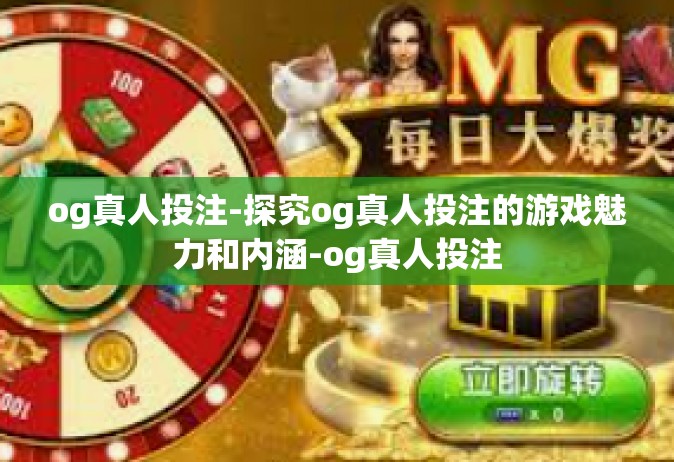 og真人投注-探究og真人投注的游戏魅力和内涵-og真人投注