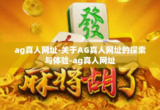 ag真人网址-关于AG真人网址的探索与体验-ag真人网址