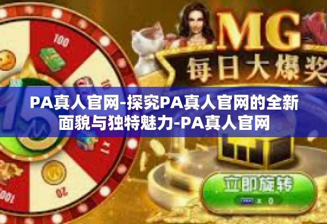 PA真人官网-探究PA真人官网的全新面貌与独特魅力-PA真人官网