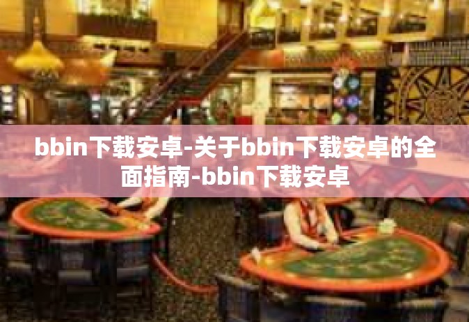 bbin下载安卓-关于bbin下载安卓的全面指南-bbin下载安卓