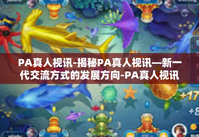 PA真人视讯-揭秘PA真人视讯—新一代交流方式的发展方向-PA真人视讯