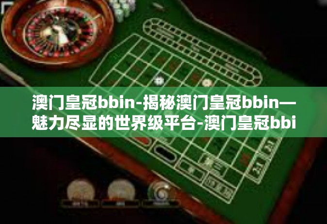澳门皇冠bbin-揭秘澳门皇冠bbin—魅力尽显的世界级平台-澳门皇冠bbin