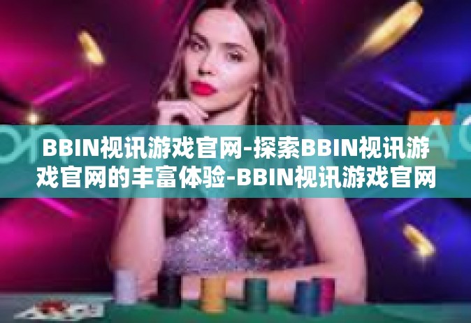 BBIN视讯游戏官网-探索BBIN视讯游戏官网的丰富体验-BBIN视讯游戏官网