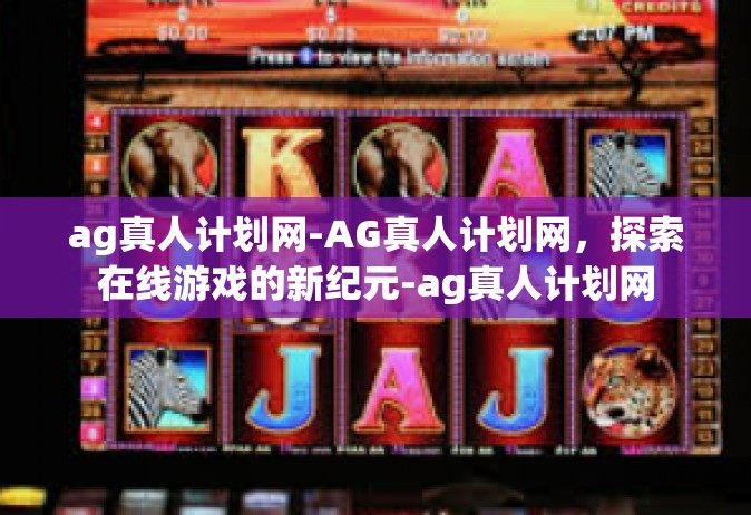 ag真人计划网-AG真人计划网，探索在线游戏的新纪元-ag真人计划网