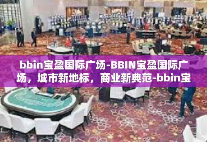 bbin宝盈国际广场-BBIN宝盈国际广场，城市新地标，商业新典范-bbin宝盈国际广场