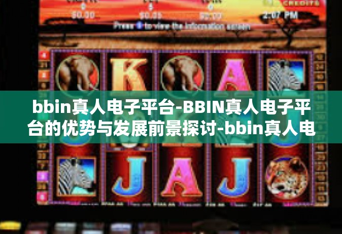 bbin真人电子平台-BBIN真人电子平台的优势与发展前景探讨-bbin真人电子平台