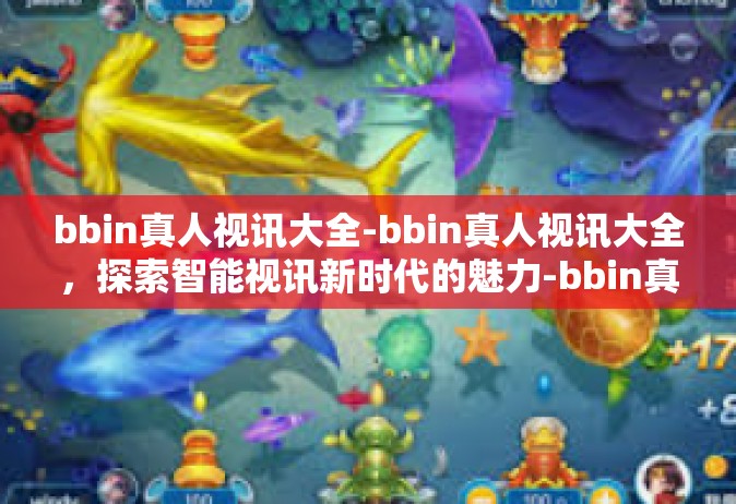 bbin真人视讯大全-bbin真人视讯大全，探索智能视讯新时代的魅力-bbin真人视讯大全