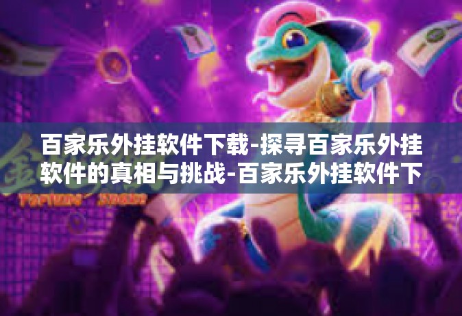 百家乐外挂软件下载-探寻百家乐外挂软件的真相与挑战-百家乐外挂软件下载