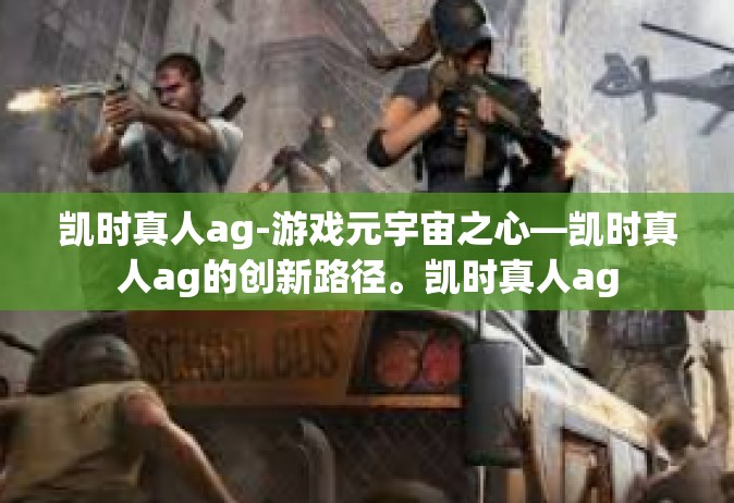 凯时真人ag-游戏元宇宙之心—凯时真人ag的创新路径。凯时真人ag
