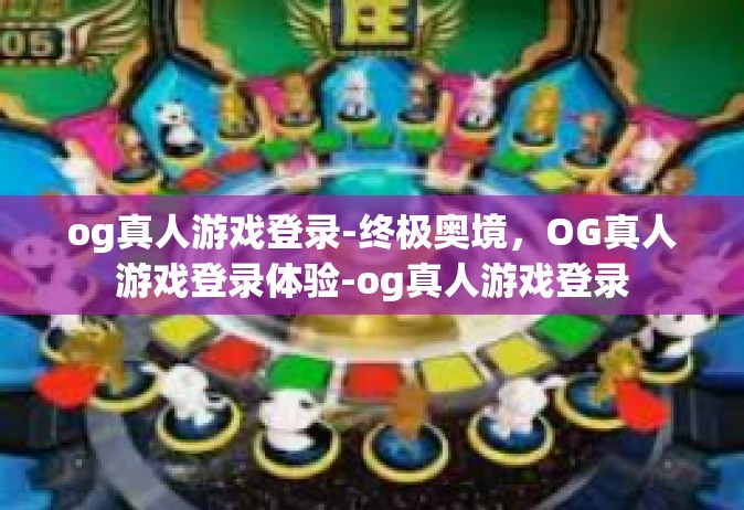 og真人游戏登录-终极奥境，OG真人游戏登录体验-og真人游戏登录
