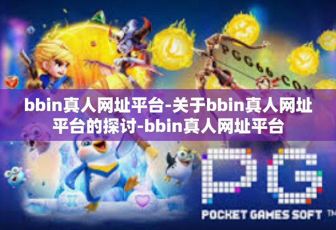 bbin真人网址平台-关于bbin真人网址平台的探讨-bbin真人网址平台