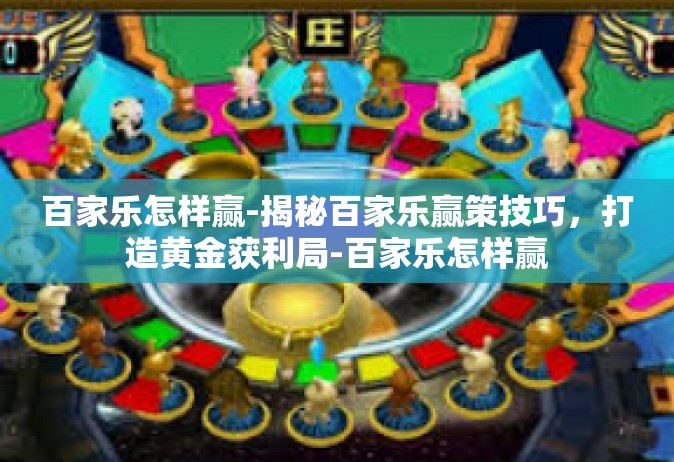 百家乐怎样赢-揭秘百家乐赢策技巧，打造黄金获利局-百家乐怎样赢