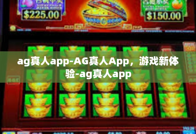ag真人app-AG真人App，游戏新体验-ag真人app