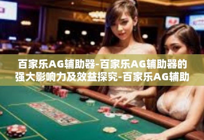 百家乐AG辅助器-百家乐AG辅助器的强大影响力及效益探究-百家乐AG辅助器