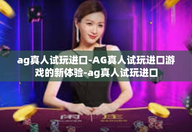 ag真人试玩进口-AG真人试玩进口游戏的新体验-ag真人试玩进口