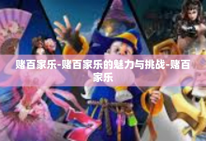 赌百家乐-赌百家乐的魅力与挑战-赌百家乐
