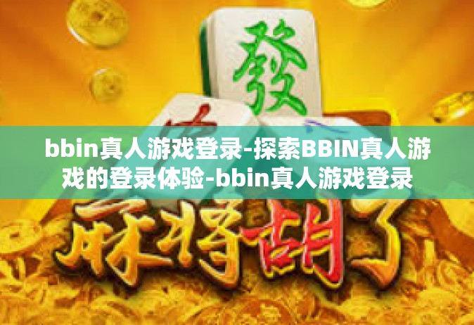 bbin真人游戏登录-探索BBIN真人游戏的登录体验-bbin真人游戏登录