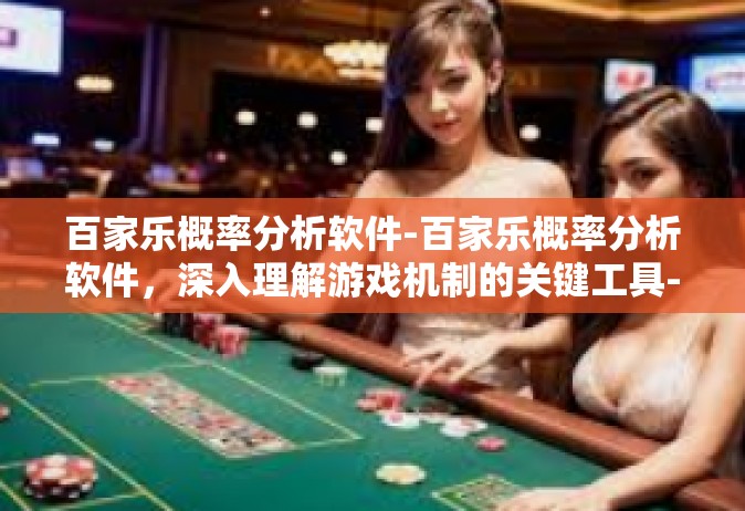百家乐概率分析软件-百家乐概率分析软件，深入理解游戏机制的关键工具-百家乐概率分析软件
