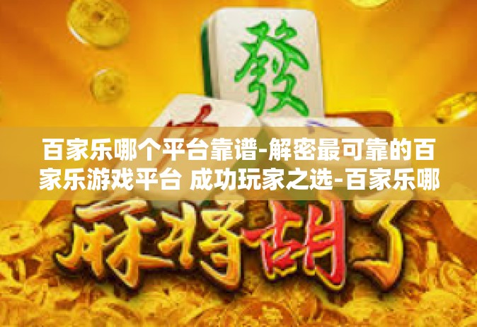 百家乐哪个平台靠谱-解密最可靠的百家乐游戏平台 成功玩家之选-百家乐哪个平台靠谱