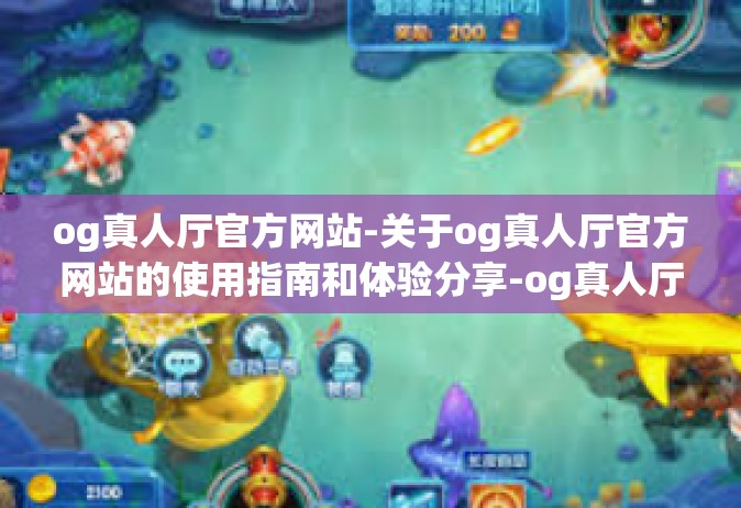 og真人厅官方网站-关于og真人厅官方网站的使用指南和体验分享-og真人厅官方网站