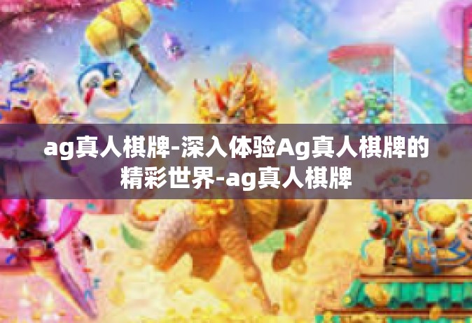 ag真人棋牌-深入体验Ag真人棋牌的精彩世界-ag真人棋牌