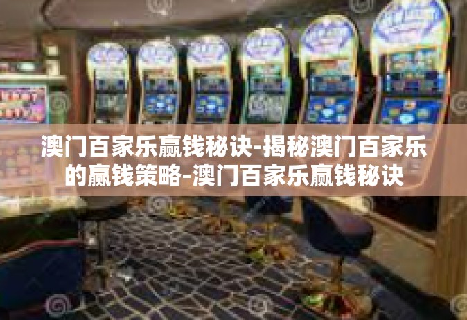 澳门百家乐赢钱秘诀-揭秘澳门百家乐的赢钱策略-澳门百家乐赢钱秘诀