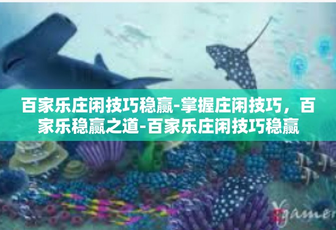 百家乐庄闲技巧稳赢-掌握庄闲技巧，百家乐稳赢之道-百家乐庄闲技巧稳赢