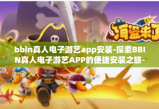 bbin真人电子游艺app安装-探索BBIN真人电子游艺APP的便捷安装之旅-bbin真人电子游艺app安装
