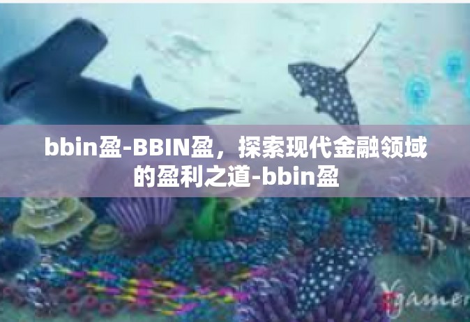 bbin盈-BBIN盈，探索现代金融领域的盈利之道-bbin盈