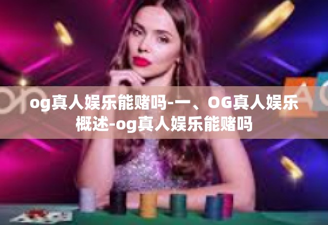 og真人娱乐能赌吗-一、OG真人娱乐概述-og真人娱乐能赌吗