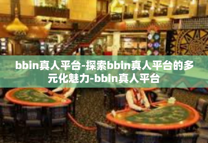 bbin真人平台-探索bbin真人平台的多元化魅力-bbin真人平台