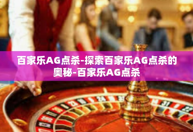 百家乐AG点杀-探索百家乐AG点杀的奥秘-百家乐AG点杀