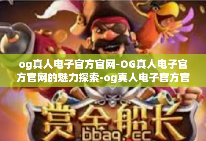 og真人电子官方官网-OG真人电子官方官网的魅力探索-og真人电子官方官网