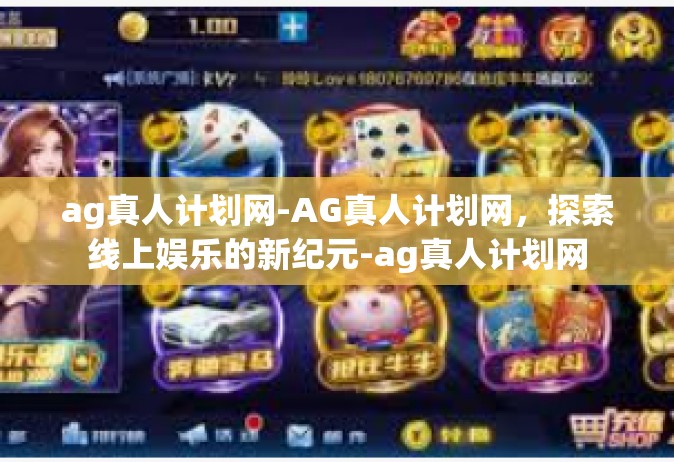 ag真人计划网-AG真人计划网，探索线上娱乐的新纪元-ag真人计划网