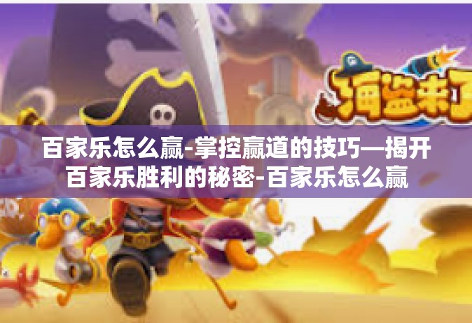 百家乐怎么赢-掌控赢道的技巧—揭开百家乐胜利的秘密-百家乐怎么赢