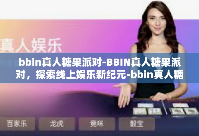 bbin真人糖果派对-BBIN真人糖果派对，探索线上娱乐新纪元-bbin真人糖果派对