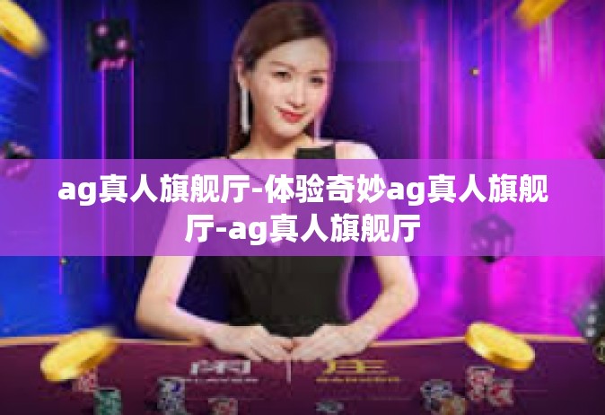 ag真人旗舰厅-体验奇妙ag真人旗舰厅-ag真人旗舰厅