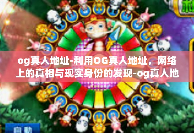 og真人地址-利用OG真人地址，网络上的真相与现实身份的发现-og真人地址