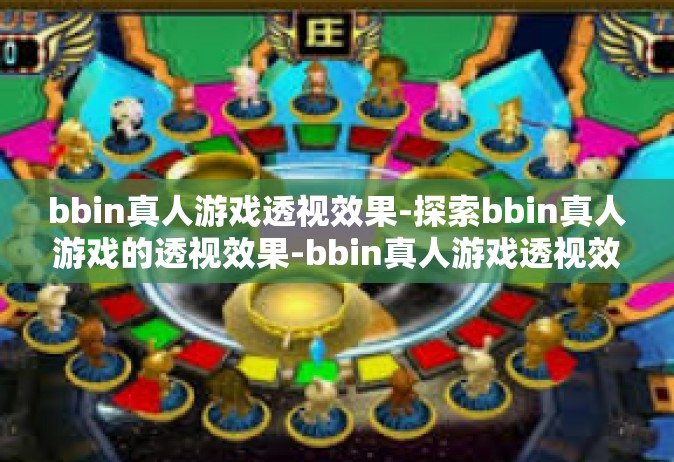 bbin真人游戏透视效果-探索bbin真人游戏的透视效果-bbin真人游戏透视效果