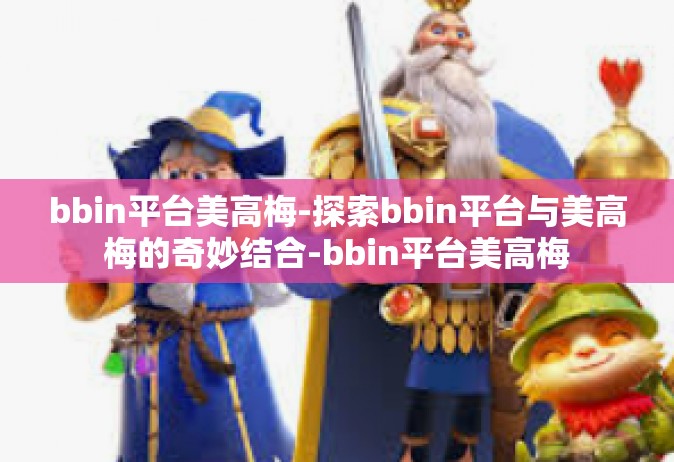 bbin平台美高梅-探索bbin平台与美高梅的奇妙结合-bbin平台美高梅