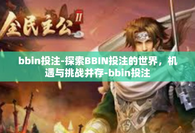 bbin投注-探索BBIN投注的世界，机遇与挑战并存-bbin投注