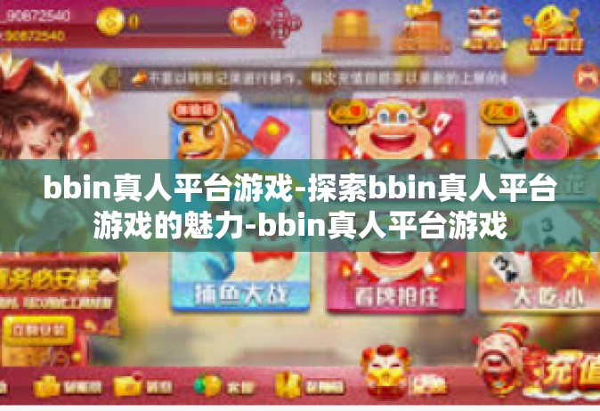 bbin真人平台游戏-探索bbin真人平台游戏的魅力-bbin真人平台游戏