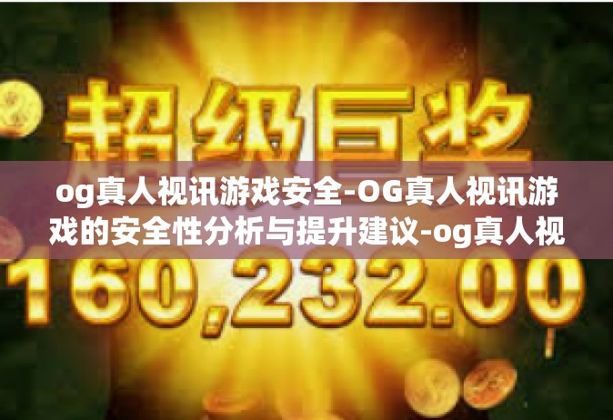 og真人视讯游戏安全-OG真人视讯游戏的安全性分析与提升建议-og真人视讯游戏安全